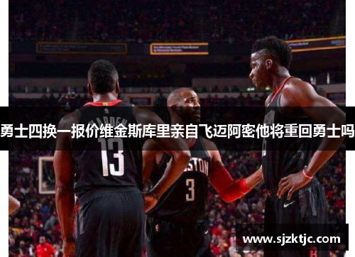 勇士四换一报价维金斯库里亲自飞迈阿密他将重回勇士吗 勇士四换一报价维金斯库里亲自飞迈阿密他将重回勇士吗