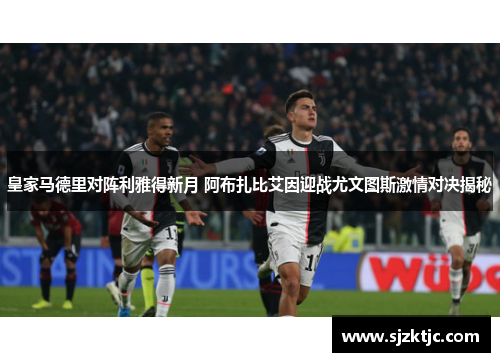 皇家马德里对阵利雅得新月 阿布扎比艾因迎战尤文图斯激情对决揭秘 皇家马德里对阵利雅得新月 阿布扎比艾因迎战尤文图斯激情对决揭秘