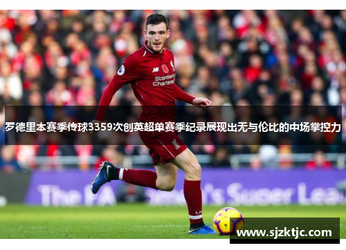 罗德里本赛季传球3359次创英超单赛季纪录展现出无与伦比的中场掌控力 罗德里本赛季传球3359次创英超单赛季纪录展现出无与伦比的中场掌控力