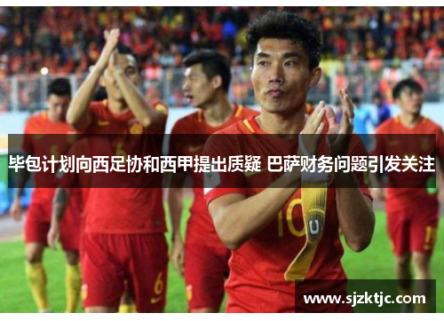 毕包计划向西足协和西甲提出质疑 巴萨财务问题引发关注 毕包计划向西足协和西甲提出质疑 巴萨财务问题引发关注