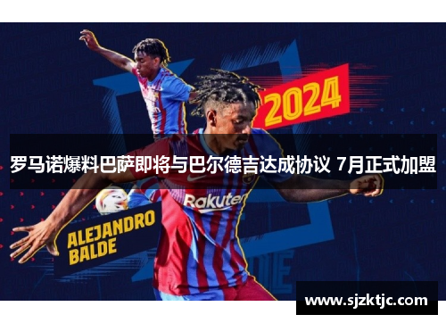 罗马诺爆料巴萨即将与巴尔德吉达成协议 7月正式加盟 罗马诺爆料巴萨即将与巴尔德吉达成协议 7月正式加盟