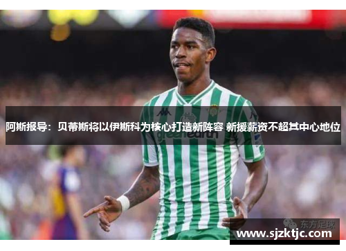 阿斯报导:贝蒂斯将以伊斯科为核心打造新阵容 新援薪资不超其中心地位 阿斯报导:贝蒂斯将以伊斯科为核心打造新阵容 新援薪资不超其中心地位