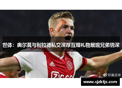 世体:奥尔莫与利拉德私交深厚互赠礼物展现兄弟情深 世体:奥尔莫与利拉德私交深厚互赠礼物展现兄弟情深