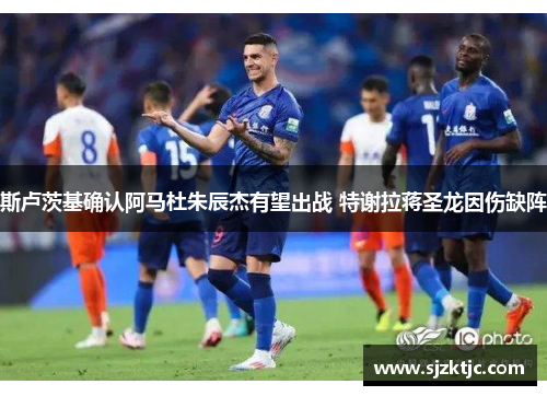 斯卢茨基确认阿马杜朱辰杰有望出战 特谢拉蒋圣龙因伤缺阵 斯卢茨基确认阿马杜朱辰杰有望出战 特谢拉蒋圣龙因伤缺阵
