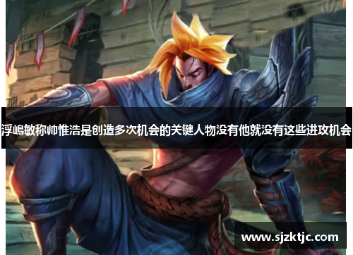 浮嶋敏称帅惟浩是创造多次机会的关键人物没有他就没有这些进攻机会 浮嶋敏称帅惟浩是创造多次机会的关键人物没有他就没有这些进攻机会