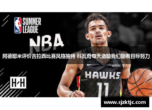 阿德耶米评价吉拉西比赛风格独特 科瓦奇每天激励我们朝着目标努力 阿德耶米评价吉拉西比赛风格独特 科瓦奇每天激励我们朝着目标努力