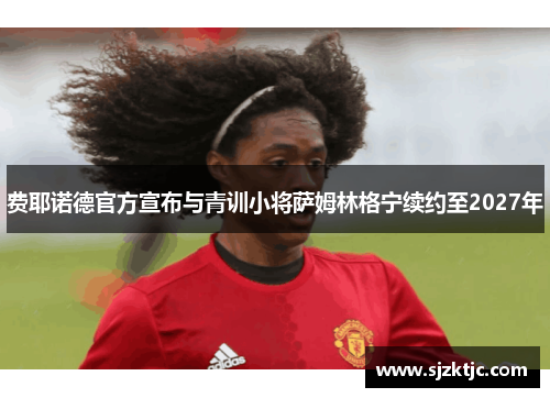 费耶诺德官方宣布与青训小将萨姆林格宁续约至2027年 费耶诺德官方宣布与青训小将萨姆林格宁续约至2027年
