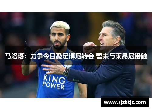 马洛塔:力争今日敲定博尼转会 暂未与莱昂尼接触 马洛塔:力争今日敲定博尼转会 暂未与莱昂尼接触