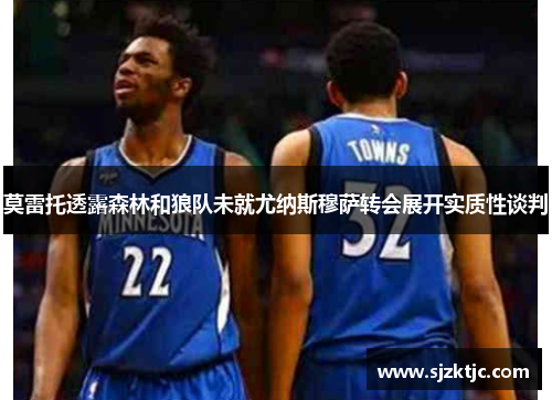 莫雷托透露森林和狼队未就尤纳斯穆萨转会展开实质性谈判 莫雷托透露森林和狼队未就尤纳斯穆萨转会展开实质性谈判