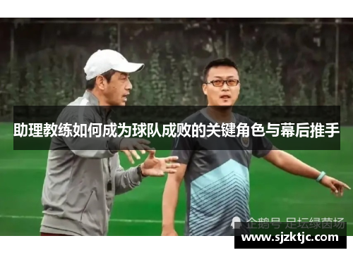 助理教练如何成为球队成败的关键角色与幕后推手 助理教练如何成为球队成败的关键角色与幕后推手