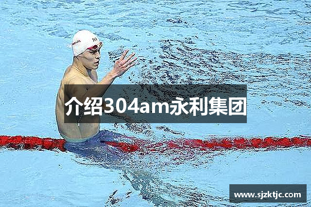 介绍304am永利集团